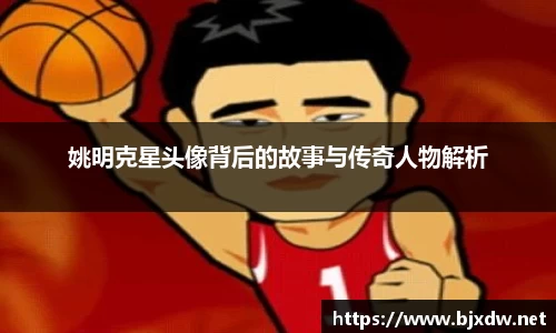 姚明克星头像背后的故事与传奇人物解析