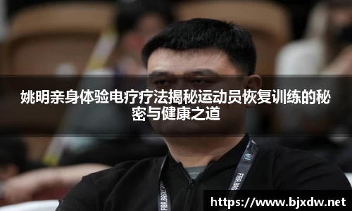 姚明亲身体验电疗疗法揭秘运动员恢复训练的秘密与健康之道