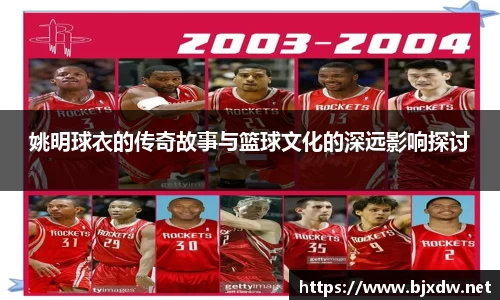 姚明球衣的传奇故事与篮球文化的深远影响探讨