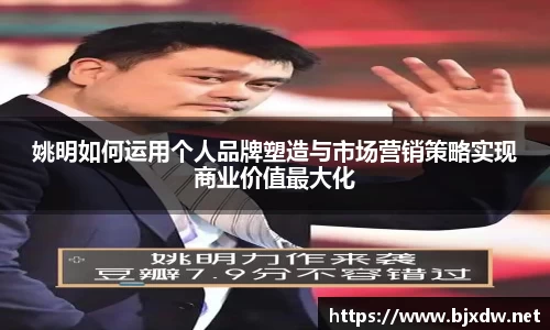 姚明如何运用个人品牌塑造与市场营销策略实现商业价值最大化