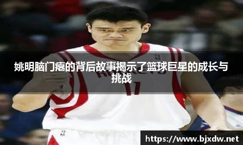 姚明脑门瘪的背后故事揭示了篮球巨星的成长与挑战