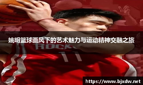 姚明篮球画风下的艺术魅力与运动精神交融之旅