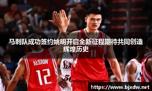 马刺队成功签约姚明开启全新征程期待共同创造辉煌历史