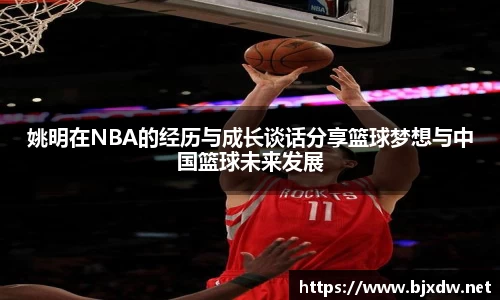 姚明在NBA的经历与成长谈话分享篮球梦想与中国篮球未来发展