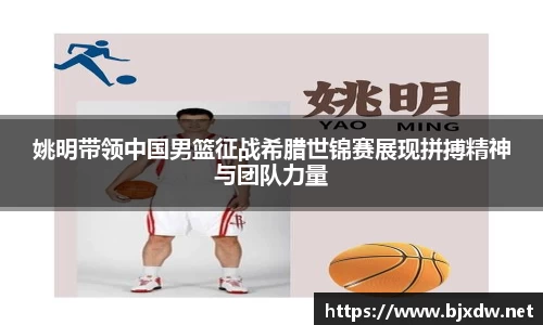 姚明带领中国男篮征战希腊世锦赛展现拼搏精神与团队力量