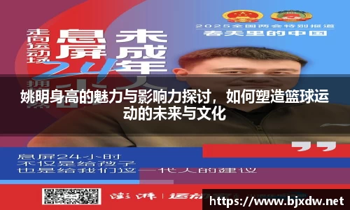 姚明身高的魅力与影响力探讨，如何塑造篮球运动的未来与文化
