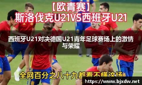 西班牙U21对决德国U21青年足球赛场上的激情与荣耀