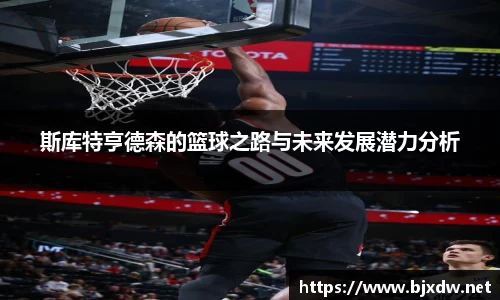 斯库特亨德森的篮球之路与未来发展潜力分析