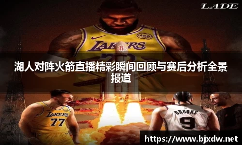 湖人对阵火箭直播精彩瞬间回顾与赛后分析全景报道