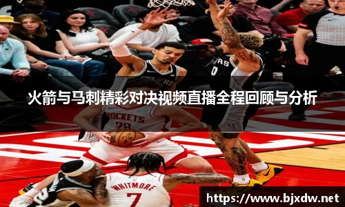 火箭与马刺精彩对决视频直播全程回顾与分析
