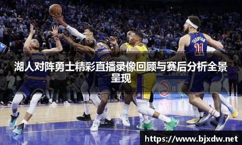 湖人对阵勇士精彩直播录像回顾与赛后分析全景呈现