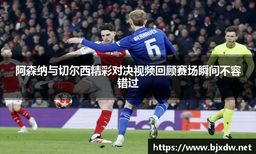 阿森纳与切尔西精彩对决视频回顾赛场瞬间不容错过