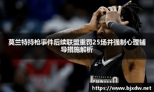 莫兰特持枪事件后续联盟重罚25场并强制心理辅导措施解析