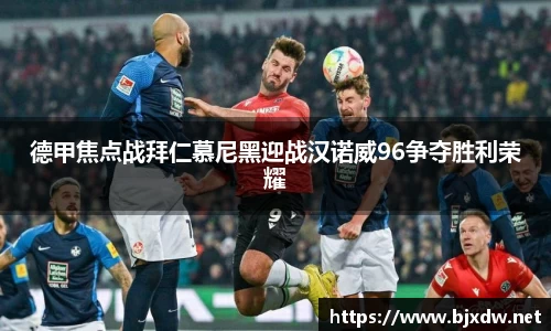 德甲焦点战拜仁慕尼黑迎战汉诺威96争夺胜利荣耀