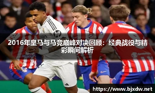 2016年皇马与马竞巅峰对决回顾：经典战役与精彩瞬间解析