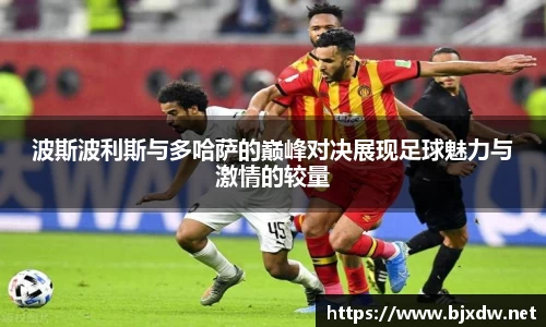 波斯波利斯与多哈萨的巅峰对决展现足球魅力与激情的较量