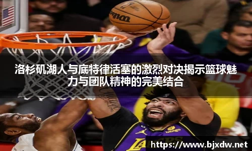 洛杉矶湖人与底特律活塞的激烈对决揭示篮球魅力与团队精神的完美结合